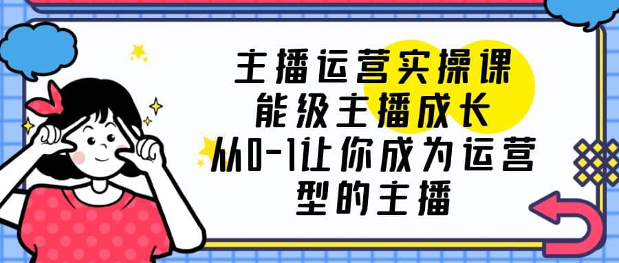 主播运营实操课，能级-主播成长，从0-1让你成为运营型的主播-多米网络