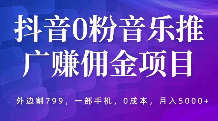 抖音0粉音乐推广赚佣金项目，外边割799，一部手机0成本就可操作，月入5000+-多米网络