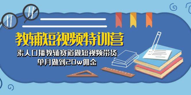 教辅-短视频特训营： 素人口播教辅赛道做短视频带货，单月做到20w佣金-多米网络