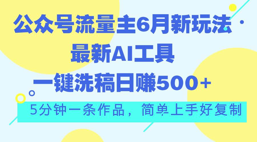 公众号流量主6月新玩法，最新AI工具一键洗稿单号日赚500+，5分钟一条作…-多米网络