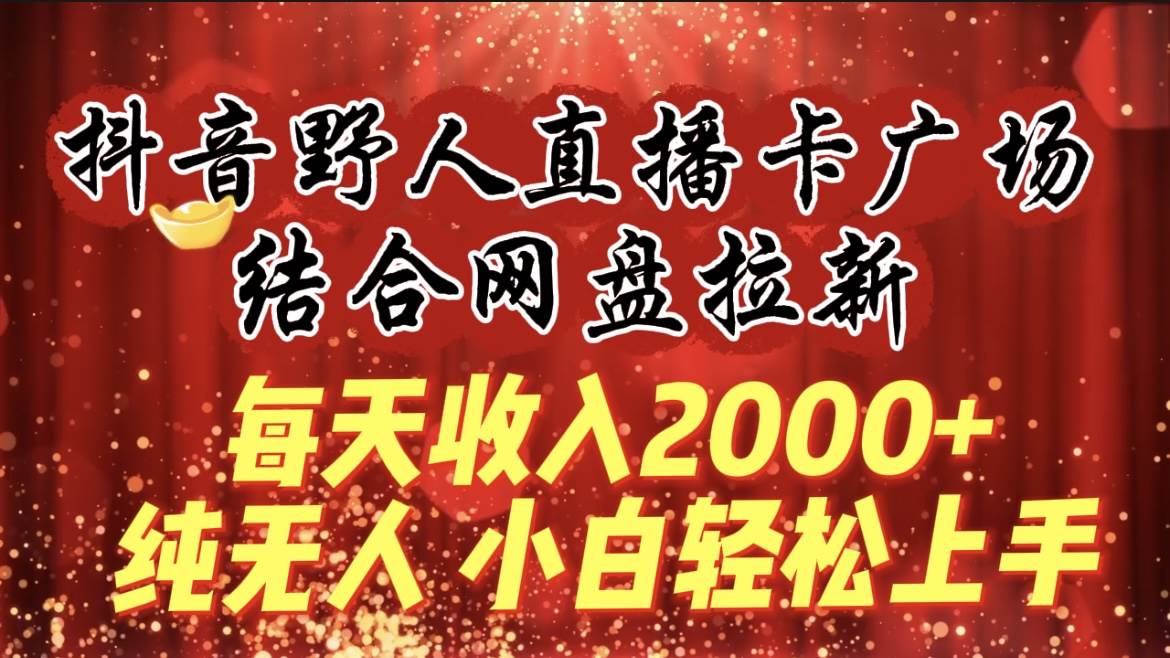 每天收入2000+，抖音野人直播卡广场，结合网盘拉新，纯无人，小白轻松上手-多米网络