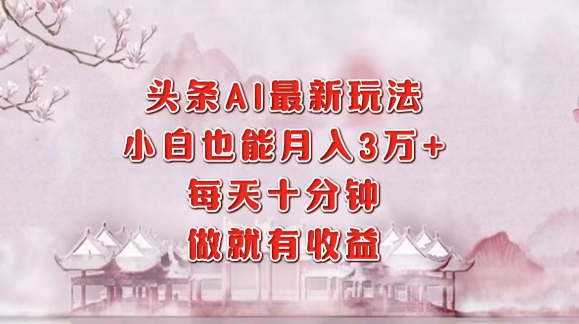 头条AI最新玩法，小白轻松月入三万＋，每天十分钟，做就有收益-多米网络