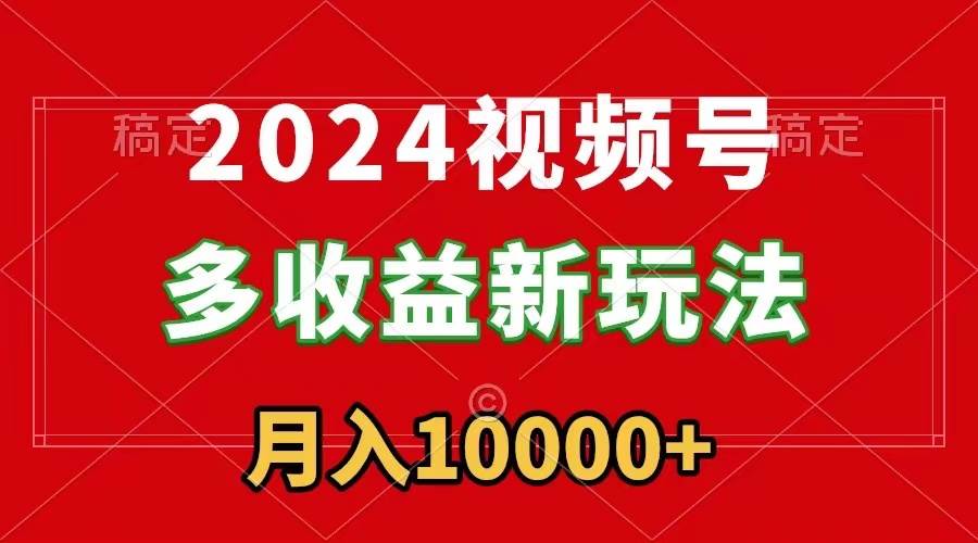 2024视频号多收益新玩法，每天5分钟，月入1w+，新手小白都能简单上手-多米网络