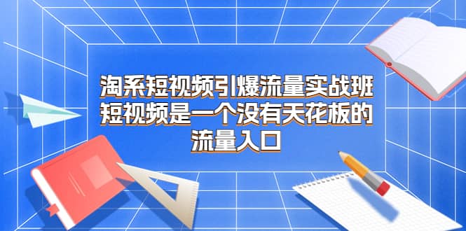 淘系短视频引爆流量实战班，短视频是一个没有天花板的流量入口-多米网络