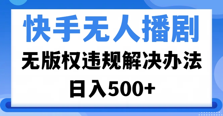 快手无人播剧，无版权违规解决办法，无人播剧日入500+-多米网络