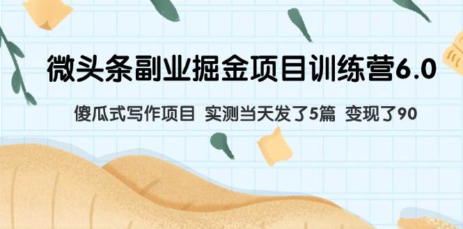 微头条副业掘金项目训练营6.0：傻瓜式写作项目 实测当天发了5篇 变现了90-多米网络