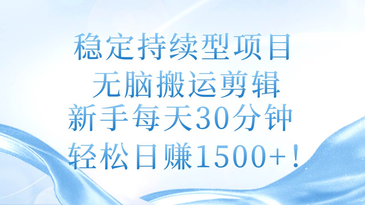 稳定持续型项目，无脑搬运剪辑，新手每天30分钟，轻松日赚1500+！-多米网络