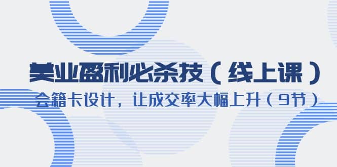 美业盈利·必杀技（线上课）-会籍卡设计，让成交率大幅上升（9节）-多米网络
