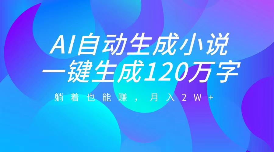 AI自动写小说，一键生成120万字，躺着也能赚，月入2W+-多米网络