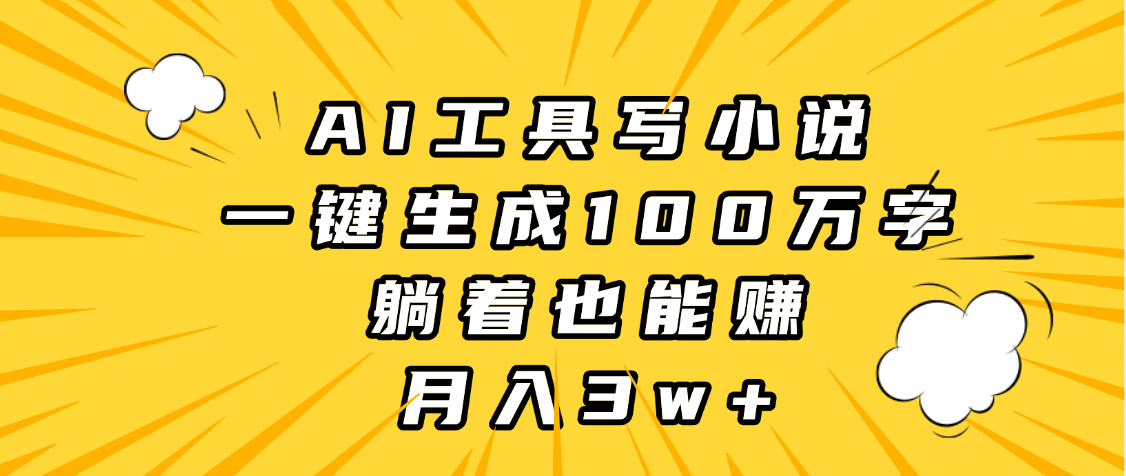 AI工具写小说，一键生成100万字，躺着也能赚，月入3w+-多米网络
