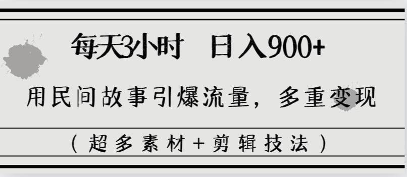 每天三小时日入900+，用民间故事引爆流量，多重变现（超多素材+剪辑技法）-多米网络