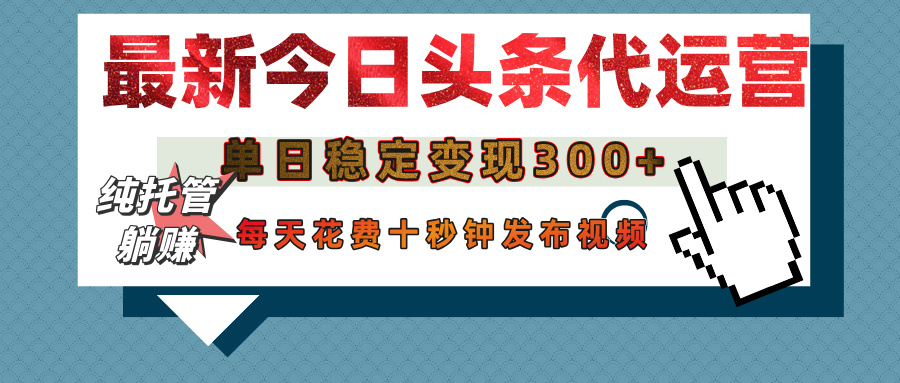 今日头条代运营托管，单日稳定变现300+，无需自己运营，每天花费十秒钟发布视频-多米网络