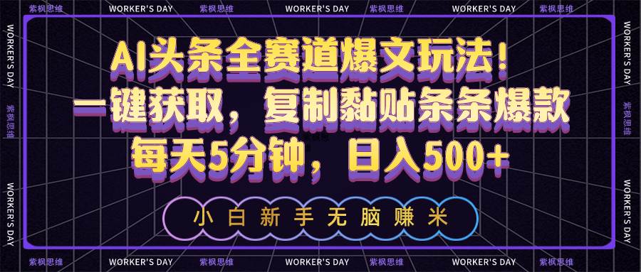 AI头条全赛道爆文玩法！一键获取，复制黏贴条条爆款，每天5分钟，日入500+-多米网络