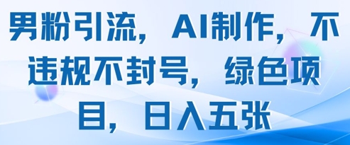 男粉引流，AI制作，不违规不封号，绿色项目，日入五张-多米网络