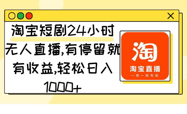 淘宝短剧24小时无人直播，有停留就有收益,轻松日入1000+-多米网络