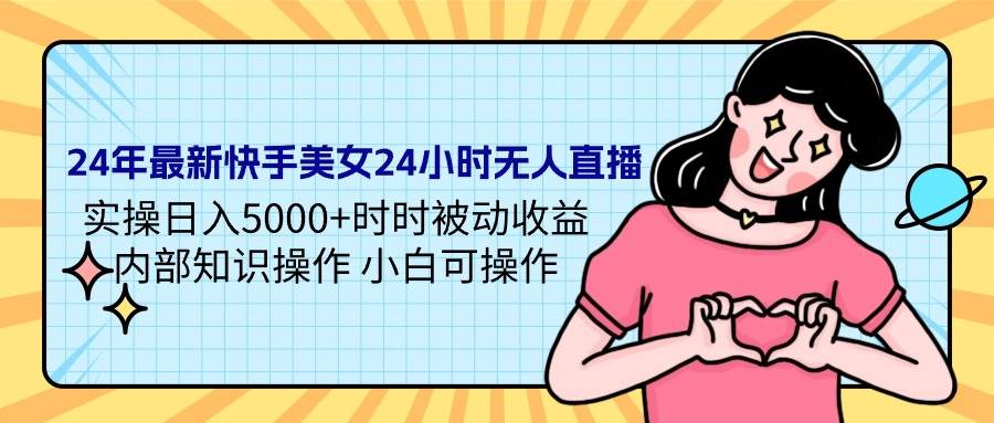 24年最新快手美女24小时无人直播 实操日入5000+时时被动收益 内部知识操…-多米网络