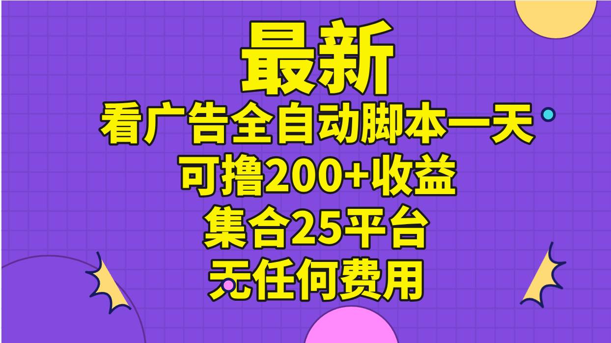 最新看广告全自动脚本一天可撸200+收益 。集合25平台 ，无任何费用-多米网络