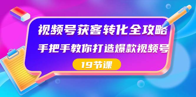 视频号-获客转化全攻略，手把手教你打造爆款视频号（19节课）-多米网络