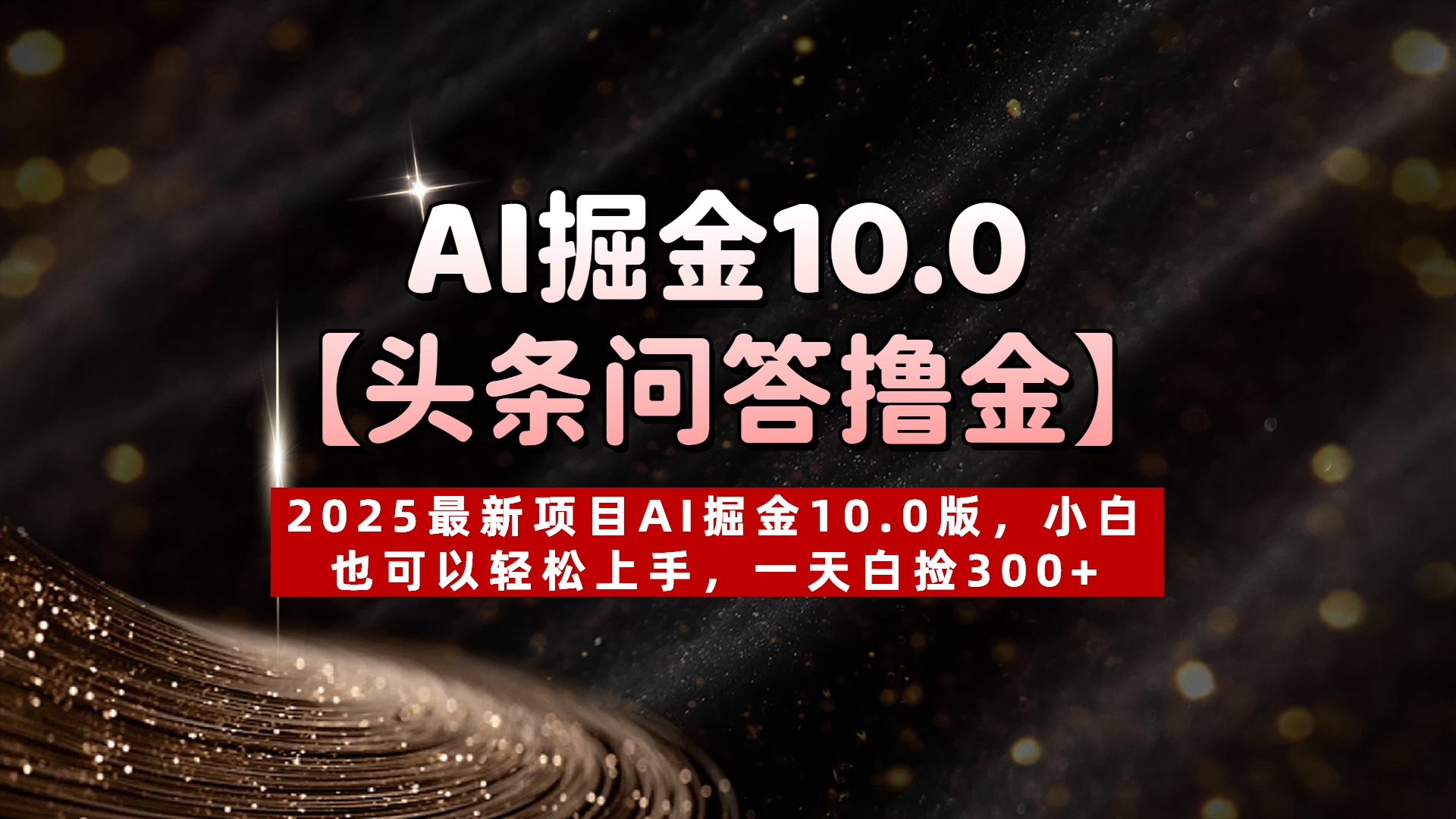 AI掘金10.0【头条问答撸金】2025最新项目AI掘金10.0版，小白也可以轻松上手，一天白捡300+-多米网络