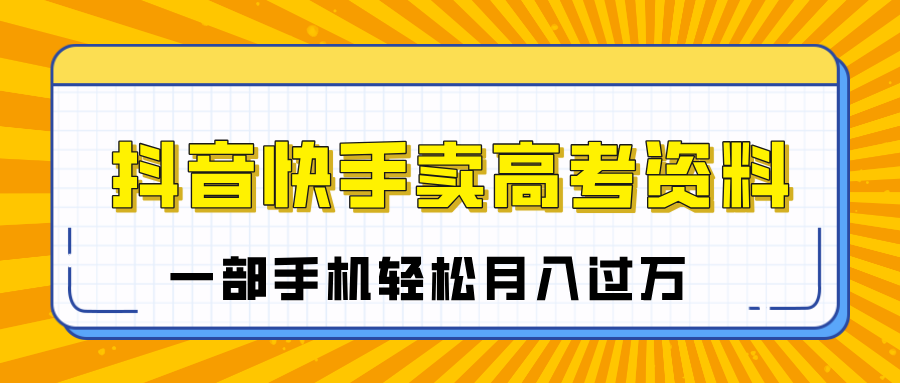 临近高考季，抖音快手卖高考资料，小白可操作一部手机轻松月入过万-多米网络