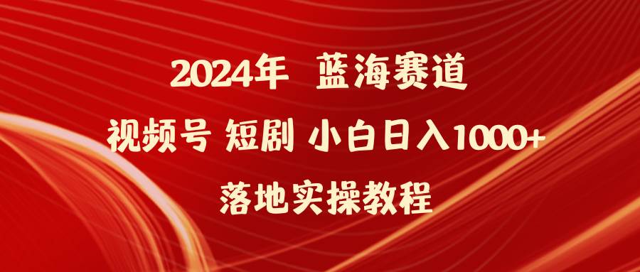 2024年蓝海赛道视频号短剧 小白日入1000+落地实操教程-多米网络