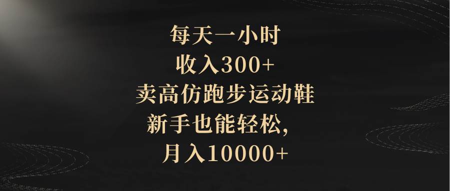 每天一小时，收入300+，卖高仿跑步运动鞋，新手也能轻松，月入10000+-多米网络
