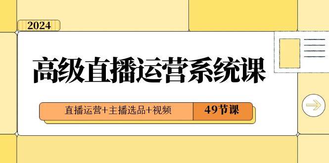 2024高级直播·运营系统课，直播运营+主播选品+视频（49节课）-多米网络