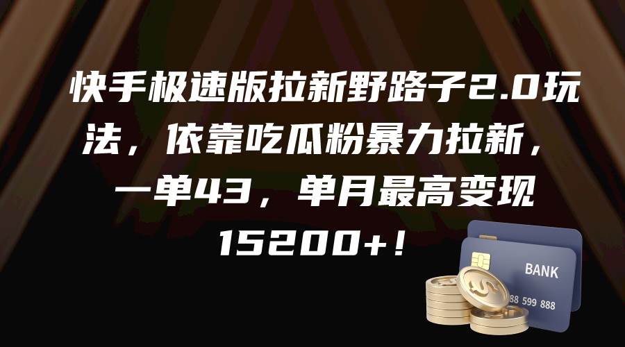 快手极速版拉新野路子2.0玩法，依靠吃瓜粉暴力拉新，一单43，单月最高变现15200+-多米网络