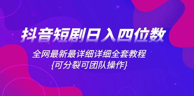 抖音短剧日入四位数，全网最新最详细详细全套教程{可分裂可团队操作}-多米网络