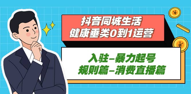 抖音同城生活-健康垂类0到1运营：入驻-暴力起号-规则篇-消费直播篇-多米网络