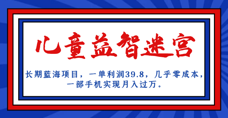 长期蓝海项目 儿童益智迷宫 一单利润39.8 几乎零成本 一部手机实现月入过万-多米网络