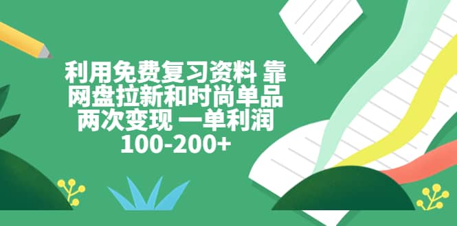 利用免费复习资料 靠网盘拉新和时尚单品两次变现 一单利润100-200+-多米网络