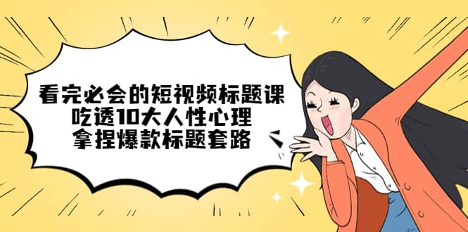 看完必会的短视频标题课，吃透10大人性心理，拿捏爆款标题套路-多米网络