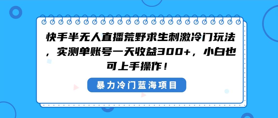 快手半无人直播荒野求生刺激冷门玩法，实测单账号一天收益300+，小白也…-多米网络