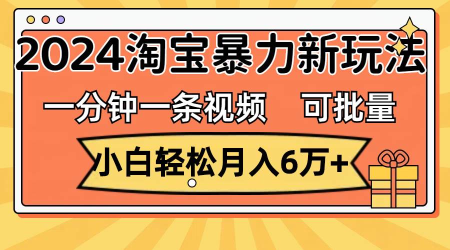 一分钟一条视频，小白轻松月入6万+，2024淘宝暴力新玩法，可批量放大收益-多米网络