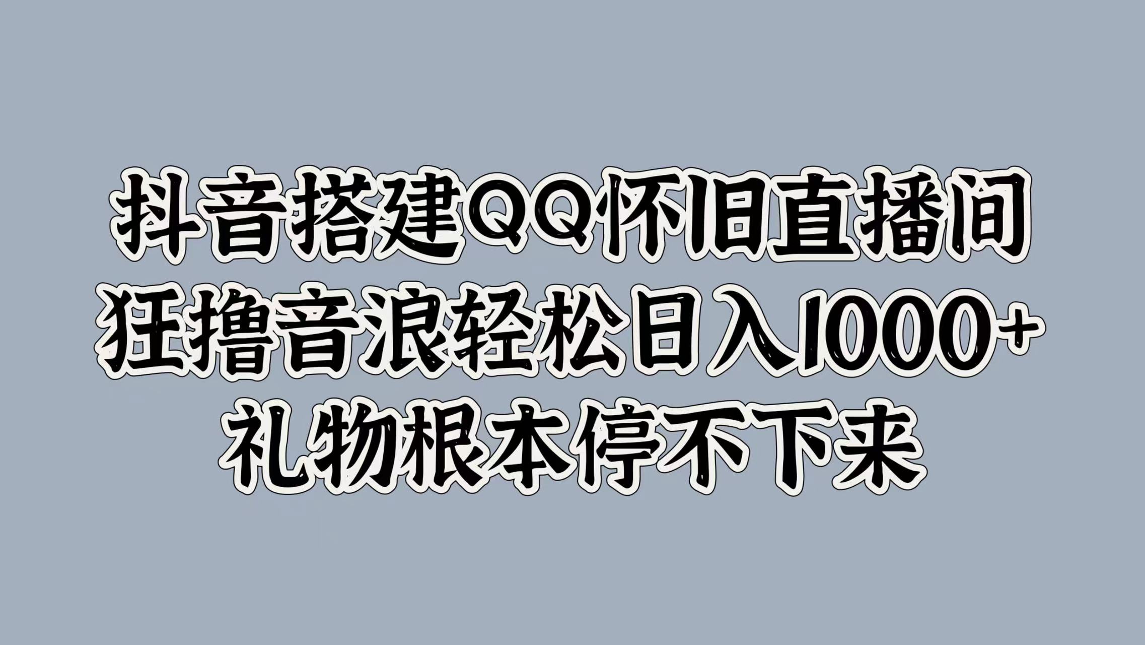 抖音搭建QQ怀旧直播间，狂撸音浪轻松日入1000+礼物根本停不下来-多米网络