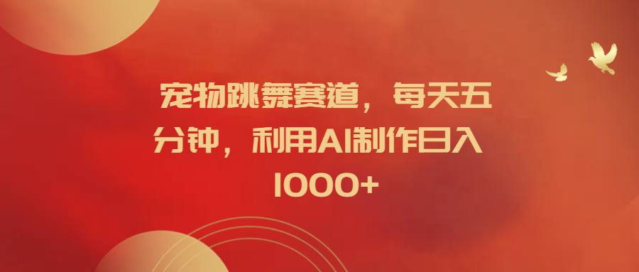 宠物跳舞赛道，每天五分钟，利用AI制作日入1000+-多米网络