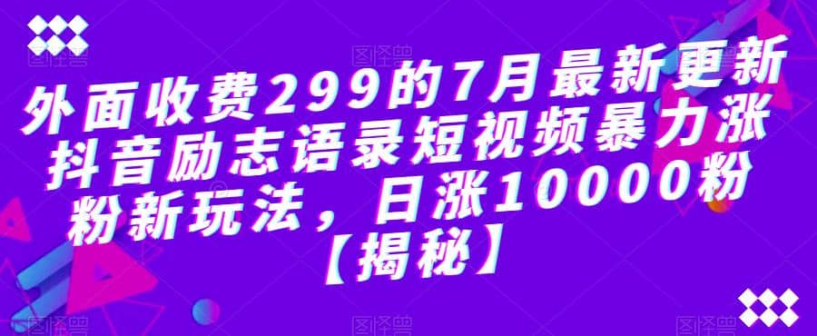 外面收费299的7月最新更新抖音励志语录短视频暴力涨粉新玩法，日涨10000粉【揭秘】-多米网络