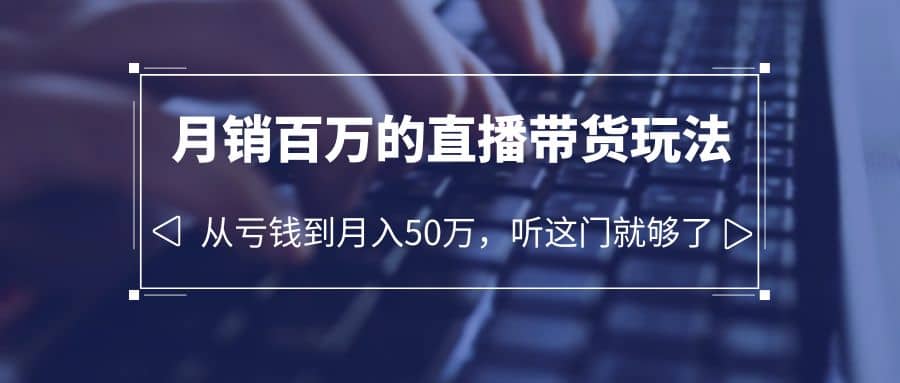 老板必学：月销-百万的直播带货玩法，从亏钱到月入50万，听这门就够了-多米网络