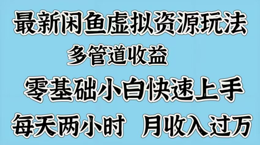最新咸鱼虚拟资源玩法，多管道收益，零基础小白快速上手，每天两小时月收入过万-多米网络