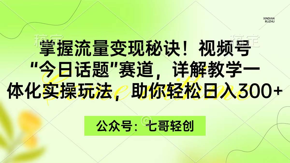 掌握流量变现秘诀！视频号“今日话题”赛道，一体化实操玩法，助你日入300+-多米网络