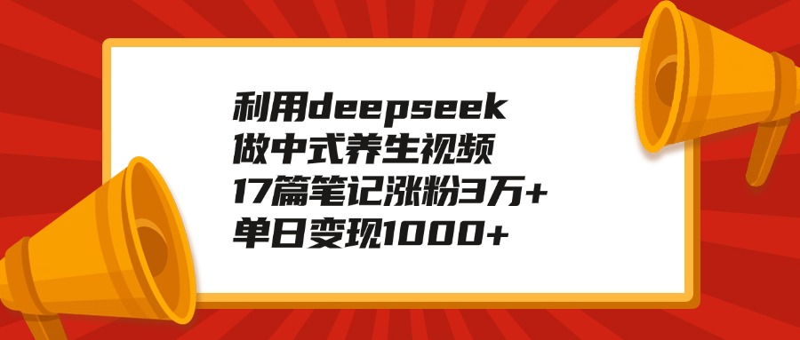 利用deepseek做中式养生视频，17篇笔记涨粉3万+，单日变现1000+-多米网络