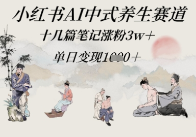 小红书AI中式养生赛道，十几篇笔记涨粉3w+，单日变现多张-多米网络