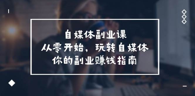 自媒体-副业课，从0开始，玩转自媒体——你的副业赚钱指南（58节课）-多米网络