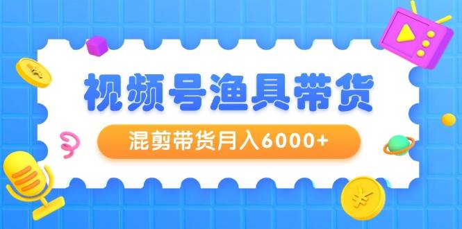 视频号渔具带货，混剪带货月入6000+，起号剪辑选品带货-多米网络