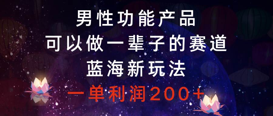 男性功能产品，可以做一辈子的赛道，蓝海新玩法，一单利润200+-多米网络
