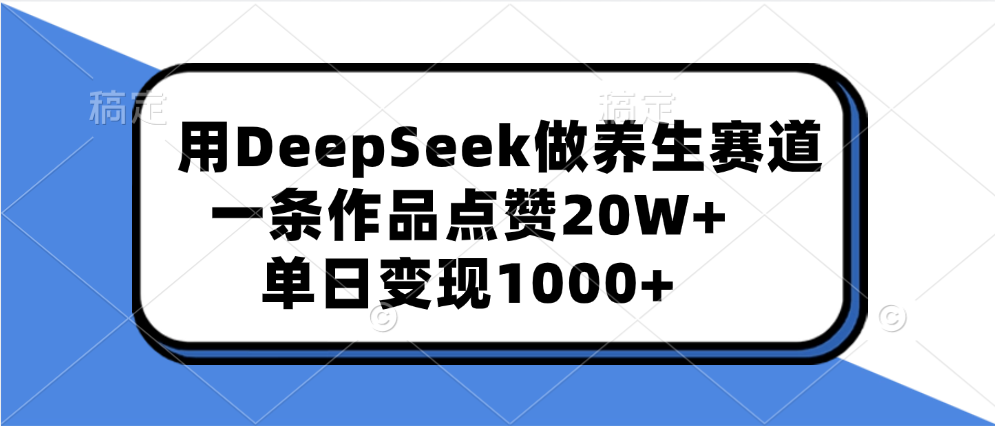 用DeepSeek做养生赛道，一条作品点赞20W+，单日变现1000+-多米网络