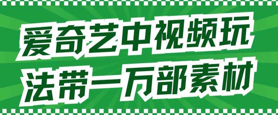 爱奇艺中视频玩法，不用担心版权问题（详情教程+一万部素材）-多米网络