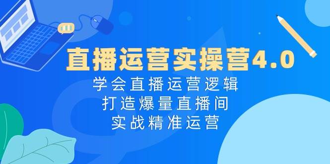 直播运营实操营4.0：学会直播运营逻辑，打造爆量直播间，实战精准运营-多米网络