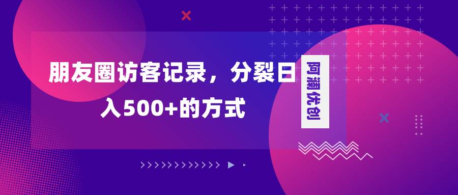 朋友圈访客记录，分裂日入500+，变现加分裂-多米网络